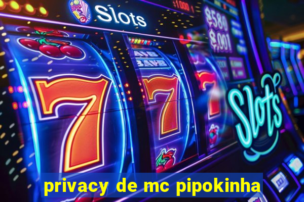 privacy de mc pipokinha